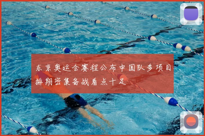 东京奥运会赛程公布中国队多项目排期密集备战看点十足