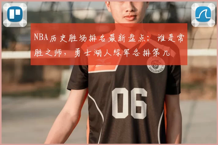 NBA历史胜场排名最新盘点：谁是常胜之师，勇士湖人绿军各排第几