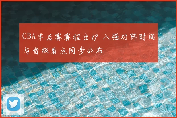 CBA季后赛赛程出炉 八强对阵时间与晋级看点同步公布
