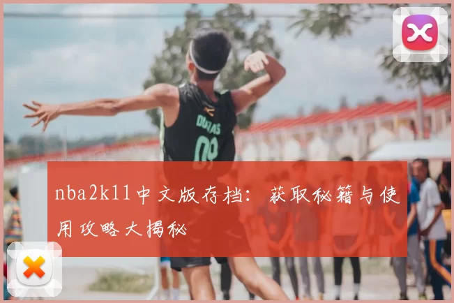 nba2k11中文版存档：获取秘籍与使用攻略大揭秘