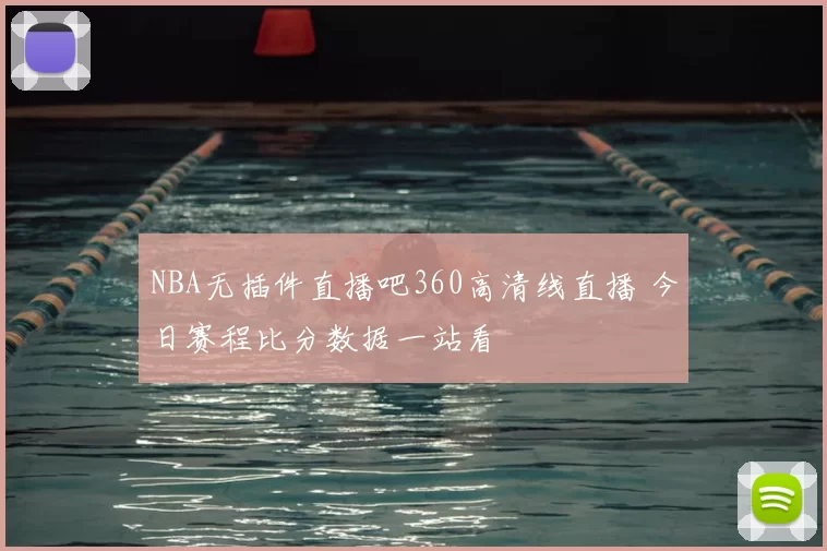 NBA无插件直播吧360高清线直播 今日赛程比分数据一站看