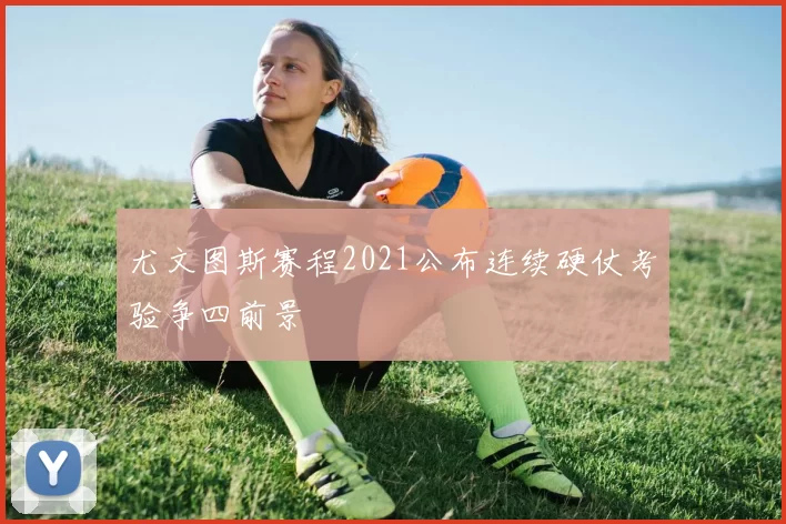 尤文图斯赛程2021公布连续硬仗考验争四前景