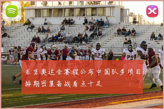 东京奥运会赛程公布中国队多项目排期密集备战看点十足